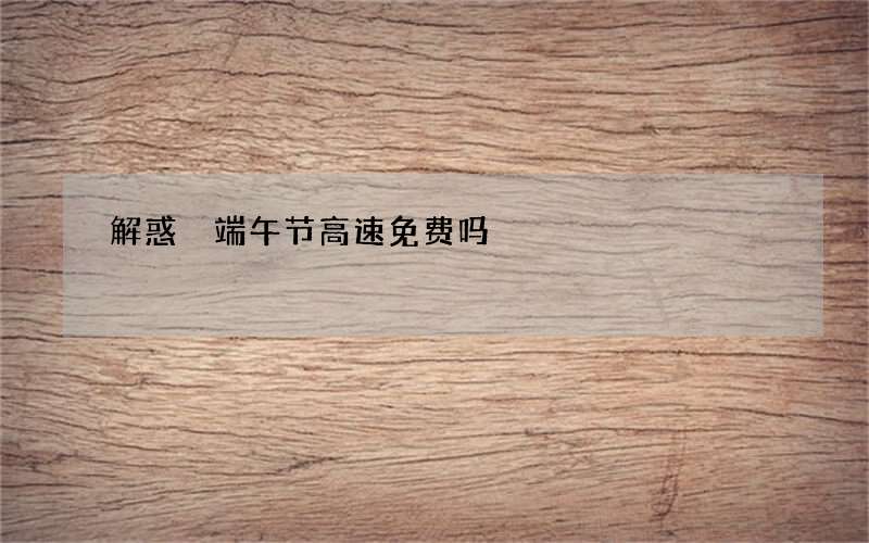 解惑 端午节高速免费吗
